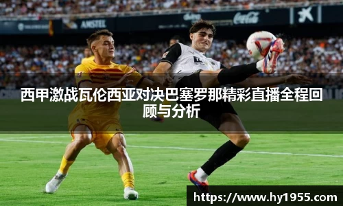西甲激战瓦伦西亚对决巴塞罗那精彩直播全程回顾与分析