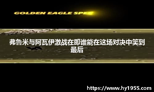 弗鲁米与阿瓦伊激战在即谁能在这场对决中笑到最后