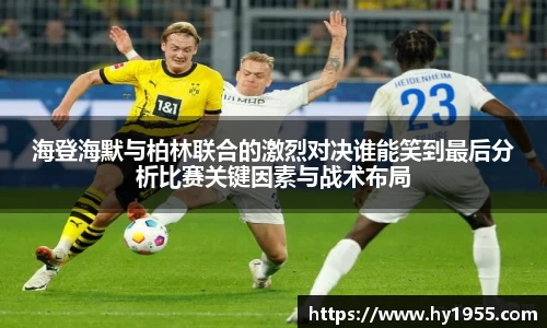 海登海默与柏林联合的激烈对决谁能笑到最后分析比赛关键因素与战术布局