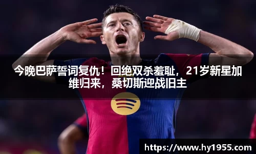 今晚巴萨誓词复仇！回绝双杀羞耻，21岁新星加维归来，桑切斯迎战旧主