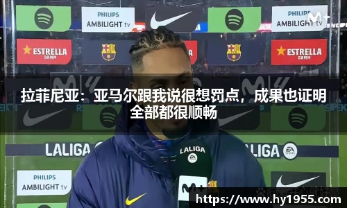 拉菲尼亚：亚马尔跟我说很想罚点，成果也证明全部都很顺畅